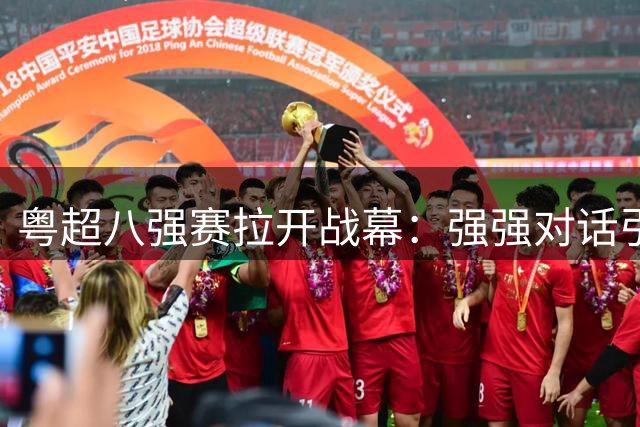 粤超八强赛拉开战幕：强强对话引爆首回合看点